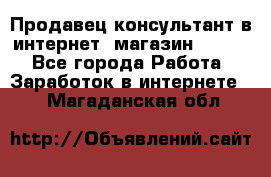 Продавец-консультант в интернет -магазин ESSENS - Все города Работа » Заработок в интернете   . Магаданская обл.